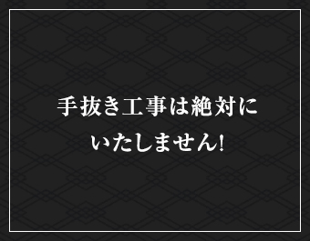 手抜き工事は絶対にいたしません！