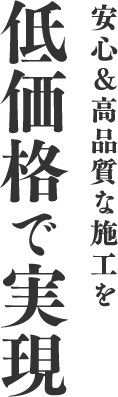 安心＆高品質な施工を低価格で実現